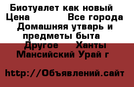 Биотуалет как новый › Цена ­ 2 500 - Все города Домашняя утварь и предметы быта » Другое   . Ханты-Мансийский,Урай г.